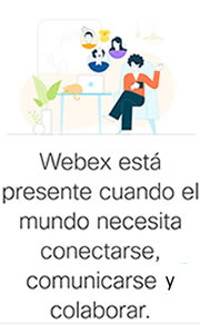Webex está presente cuando el mundo necesita conectarse, comunicarse y colaborar